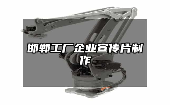 邯鄲工廠企業(yè)宣傳片制作全攻略 從企業(yè)策劃到影像落地的實(shí)戰(zhàn)指南